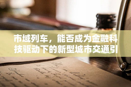 市域列车，能否成为金融科技驱动下的新型城市交通引擎？