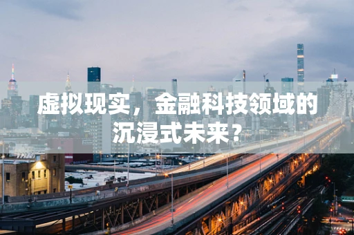虚拟现实，金融科技领域的沉浸式未来？