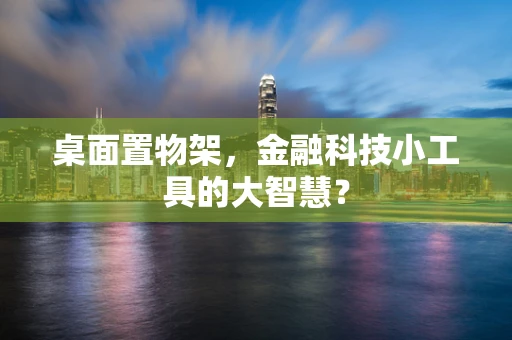 桌面置物架，金融科技小工具的大智慧？