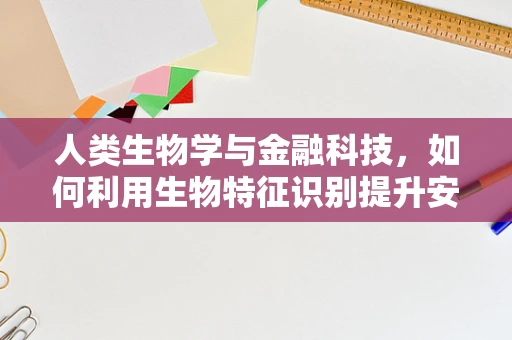 人类生物学与金融科技，如何利用生物特征识别提升安全与效率？