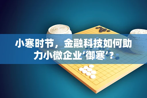 小寒时节，金融科技如何助力小微企业‘御寒’？