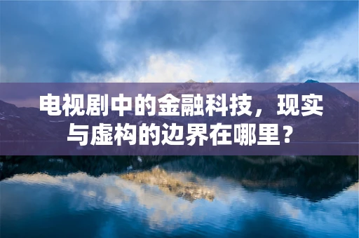 电视剧中的金融科技，现实与虚构的边界在哪里？