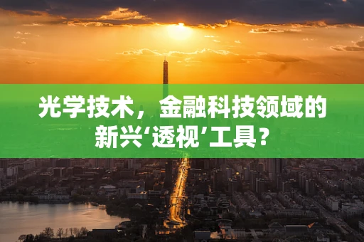 光学技术，金融科技领域的新兴‘透视’工具？