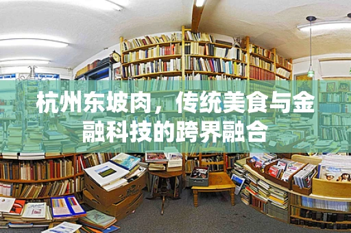 杭州东坡肉，传统美食与金融科技的跨界融合