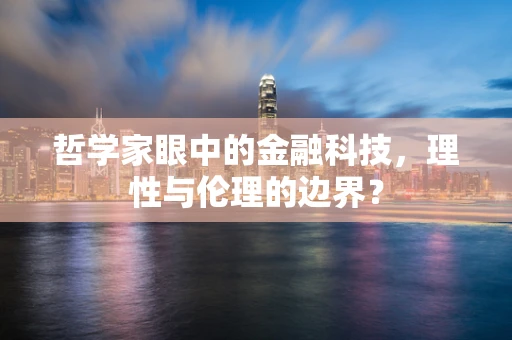 哲学家眼中的金融科技，理性与伦理的边界？