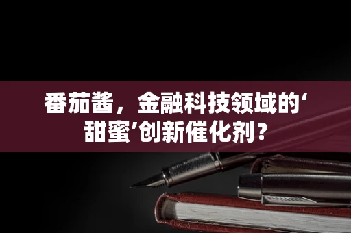 番茄酱，金融科技领域的‘甜蜜’创新催化剂？