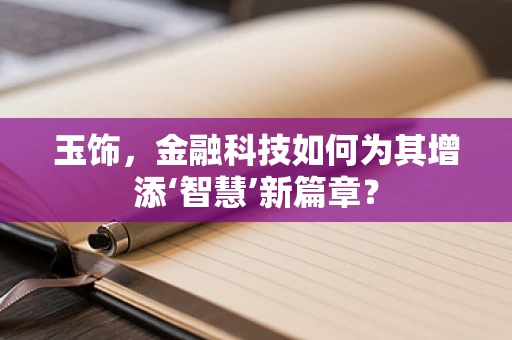 玉饰，金融科技如何为其增添‘智慧’新篇章？