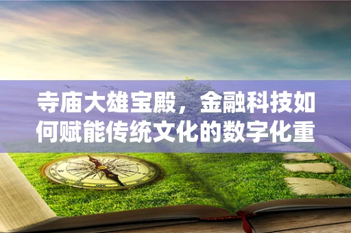 寺庙大雄宝殿，金融科技如何赋能传统文化的数字化重生？