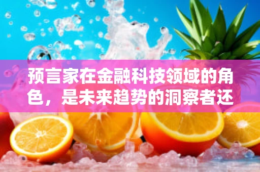 预言家在金融科技领域的角色，是未来趋势的洞察者还是数据驱动的预言者？