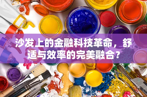 沙发上的金融科技革命，舒适与效率的完美融合？