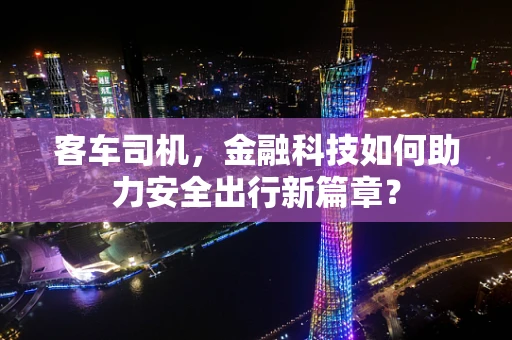 客车司机，金融科技如何助力安全出行新篇章？