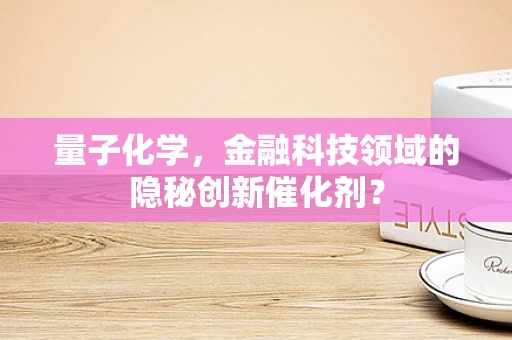 量子化学，金融科技领域的隐秘创新催化剂？