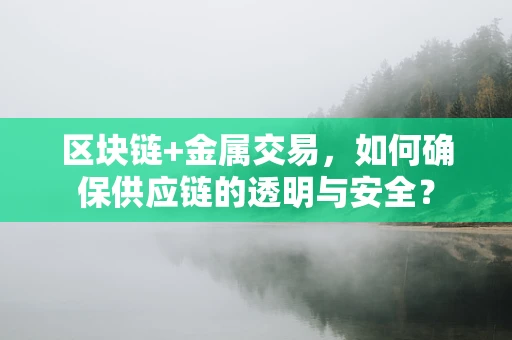 区块链+金属交易，如何确保供应链的透明与安全？