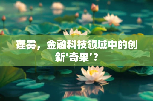 莲雾，金融科技领域中的创新‘奇果’？