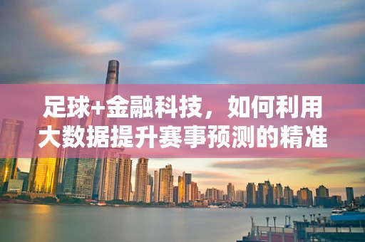 足球+金融科技，如何利用大数据提升赛事预测的精准度？