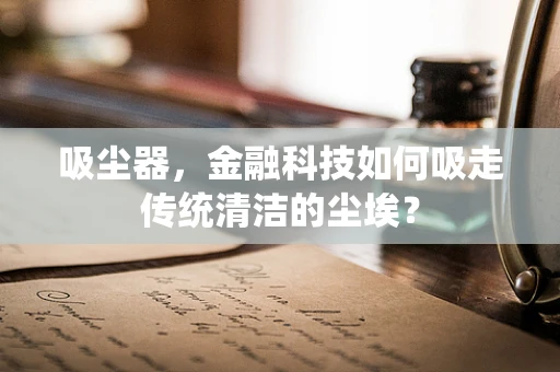 吸尘器，金融科技如何吸走传统清洁的尘埃？