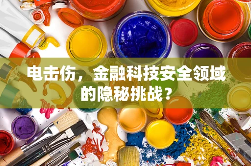 电击伤，金融科技安全领域的隐秘挑战？