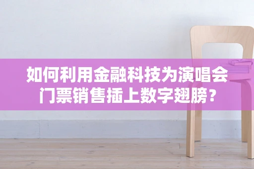 如何利用金融科技为演唱会门票销售插上数字翅膀？