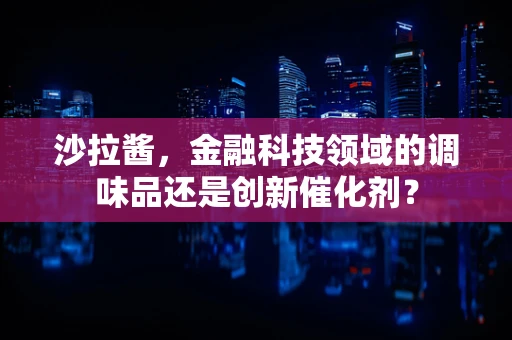 沙拉酱，金融科技领域的调味品还是创新催化剂？