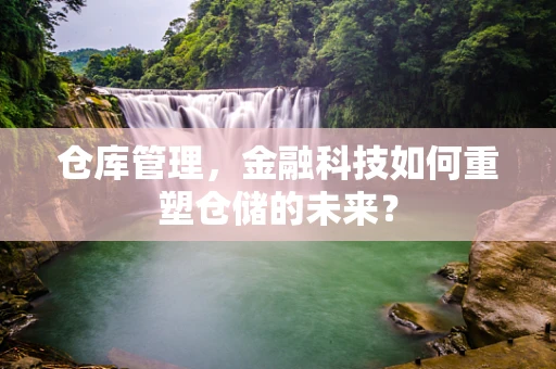 仓库管理，金融科技如何重塑仓储的未来？