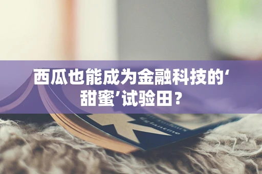 西瓜也能成为金融科技的‘甜蜜’试验田？