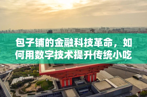 包子铺的金融科技革命，如何用数字技术提升传统小吃店的运营效率？