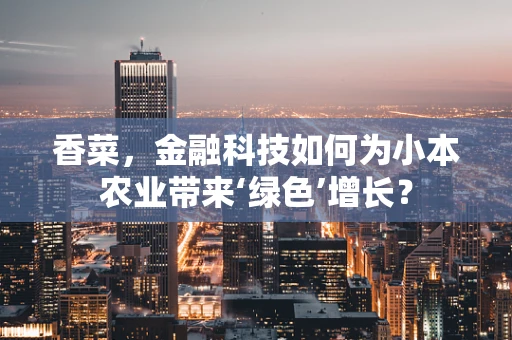 香菜，金融科技如何为小本农业带来‘绿色’增长？