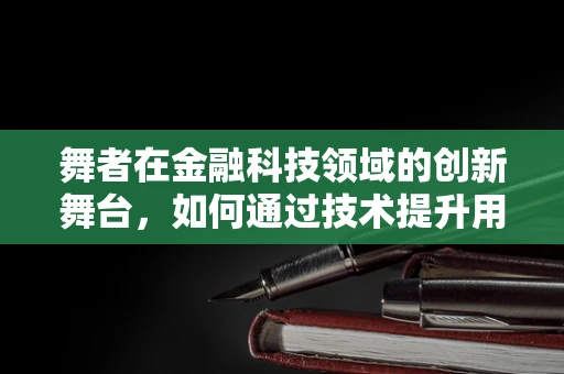 舞者在金融科技领域的创新舞台，如何通过技术提升用户体验？