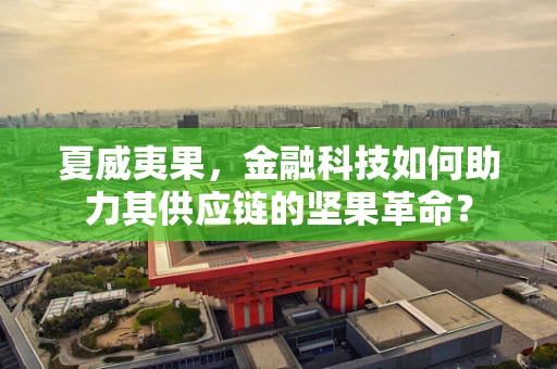 夏威夷果，金融科技如何助力其供应链的坚果革命？