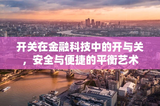 开关在金融科技中的开与关，安全与便捷的平衡艺术
