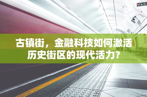 古镇街，金融科技如何激活历史街区的现代活力？
