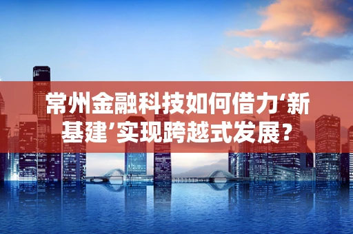 常州金融科技如何借力‘新基建’实现跨越式发展？