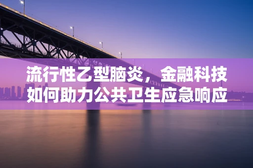 流行性乙型脑炎，金融科技如何助力公共卫生应急响应？