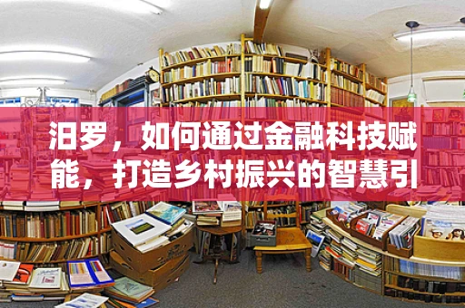 汨罗，如何通过金融科技赋能，打造乡村振兴的智慧引擎？