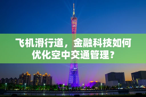 飞机滑行道，金融科技如何优化空中交通管理？