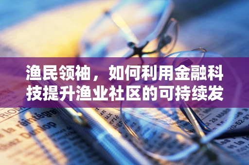 渔民领袖，如何利用金融科技提升渔业社区的可持续发展？