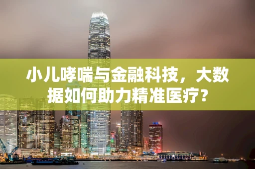 小儿哮喘与金融科技，大数据如何助力精准医疗？