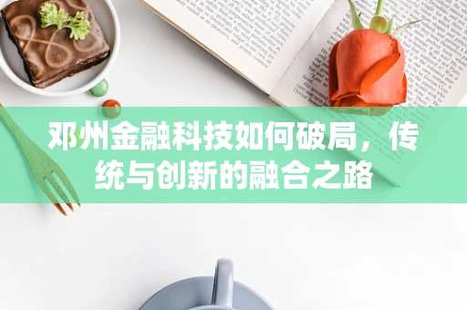 邓州金融科技如何破局，传统与创新的融合之路