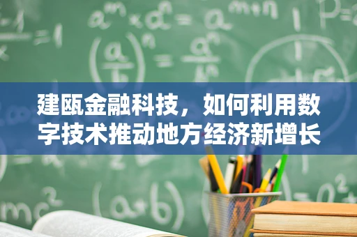 建瓯金融科技，如何利用数字技术推动地方经济新增长？