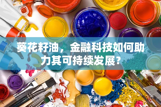 葵花籽油，金融科技如何助力其可持续发展？