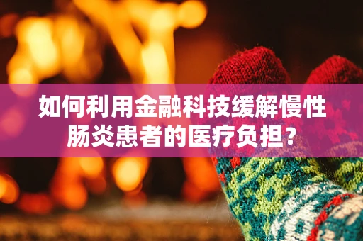 如何利用金融科技缓解慢性肠炎患者的医疗负担？