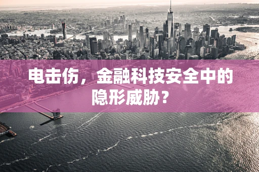 电击伤，金融科技安全中的隐形威胁？