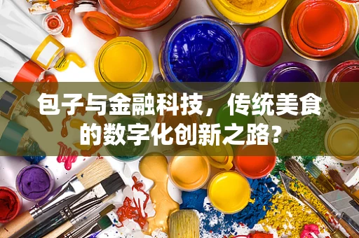 包子与金融科技，传统美食的数字化创新之路？