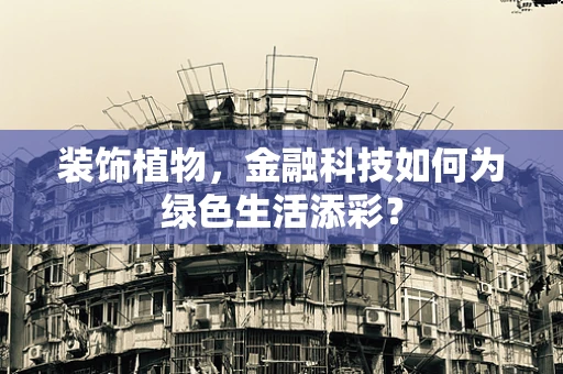 装饰植物，金融科技如何为绿色生活添彩？