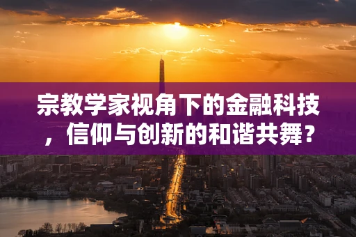 宗教学家视角下的金融科技，信仰与创新的和谐共舞？