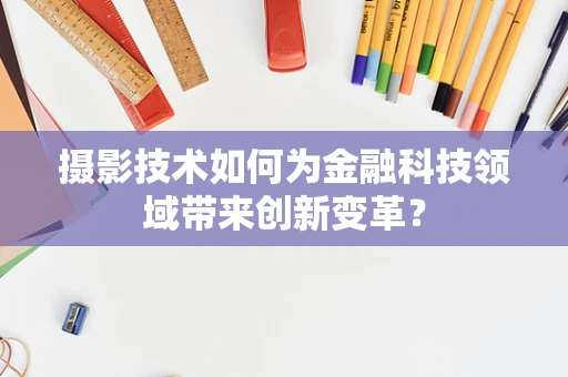 摄影技术如何为金融科技领域带来创新变革？
