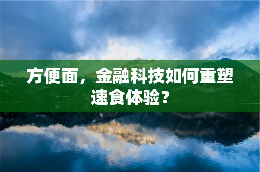 方便面，金融科技如何重塑速食体验？