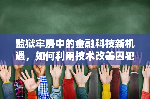 监狱牢房中的金融科技新机遇，如何利用技术改善囚犯生活与再社会化？