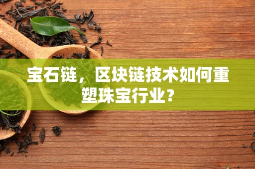 宝石链，区块链技术如何重塑珠宝行业？