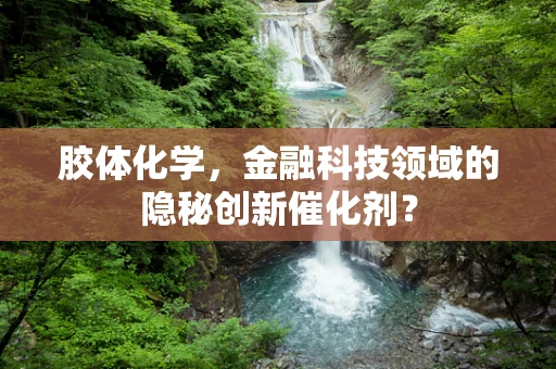 胶体化学，金融科技领域的隐秘创新催化剂？